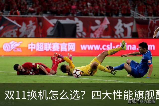 双11换机怎么选？四大性能旗舰配置详解 这款几乎无短板