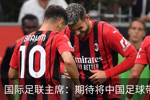 国际足联主席：期待将中国足球带到世界顶尖水平