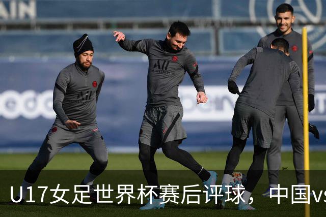 U17女足世界杯赛后评球，中国vs萨摩亚